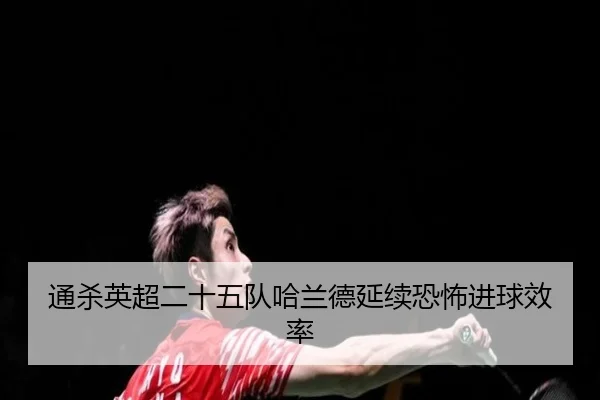 通杀英超二十五队哈兰德延续恐怖进球效率